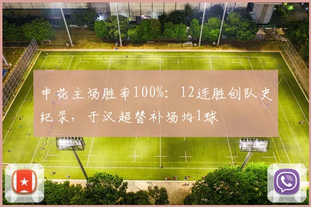 申花主场胜率100%:12连胜创队史纪录,于汉超替补场均1球